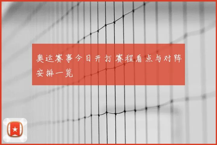 奥运赛事今日开打 赛程看点与对阵安排一览