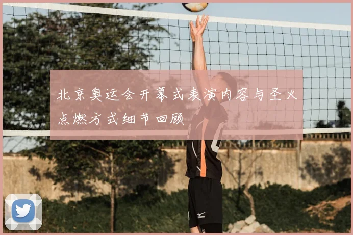 北京奥运会开幕式表演内容与圣火点燃方式细节回顾