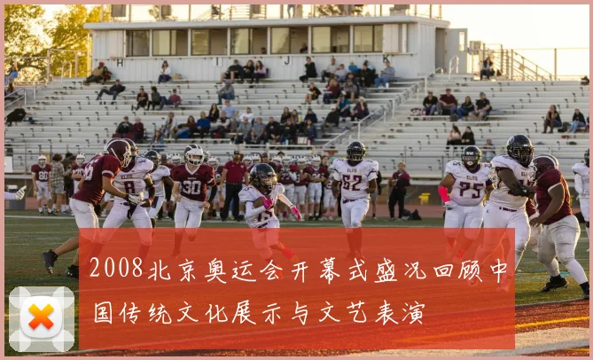 2008北京奥运会开幕式盛况回顾中国传统文化展示与文艺表演
