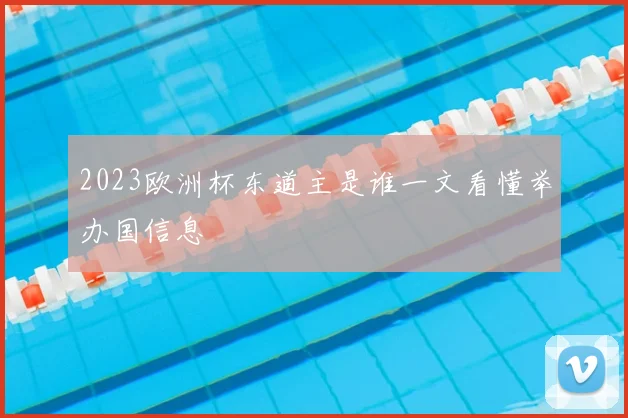 2023欧洲杯东道主是谁一文看懂举办国信息