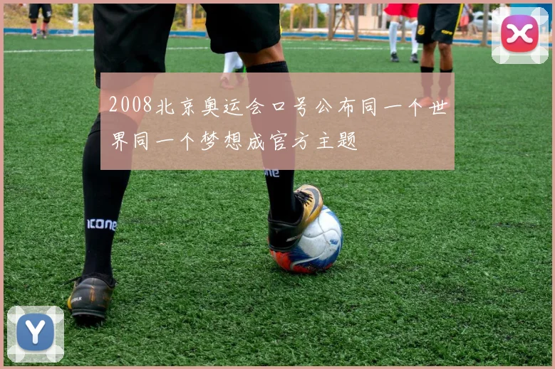 2008北京奥运会口号公布同一个世界同一个梦想成官方主题
