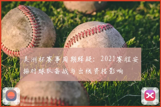 美洲杯赛事周期释疑：2021赛程安排对球队备战与出线资格影响