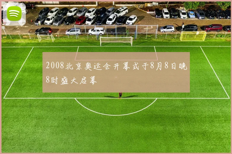 2008北京奥运会开幕式于8月8日晚8时盛大启幕