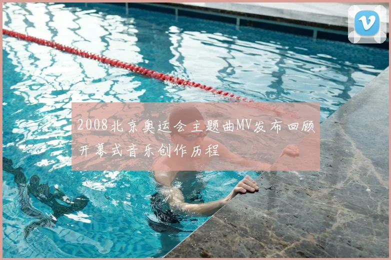 2008北京奥运会主题曲MV发布回顾开幕式音乐创作历程