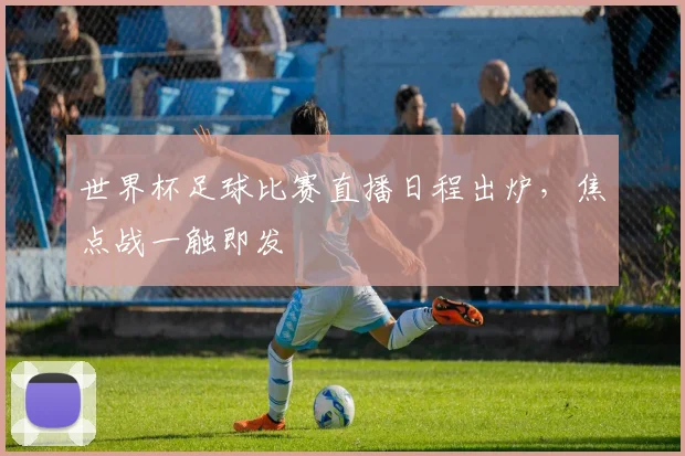 世界杯足球比赛直播日程出炉,焦点战一触即发