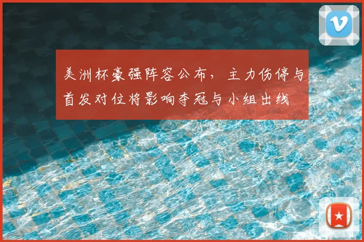 美洲杯豪强阵容公布，主力伤停与首发对位将影响夺冠与小组出线