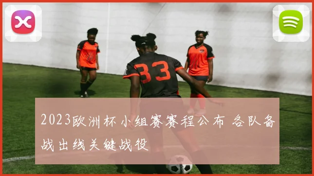 2023欧洲杯小组赛赛程公布 各队备战出线关键战役