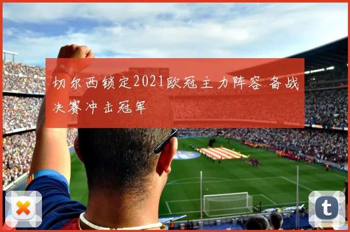 切尔西锁定2021欧冠主力阵容 备战决赛冲击冠军
