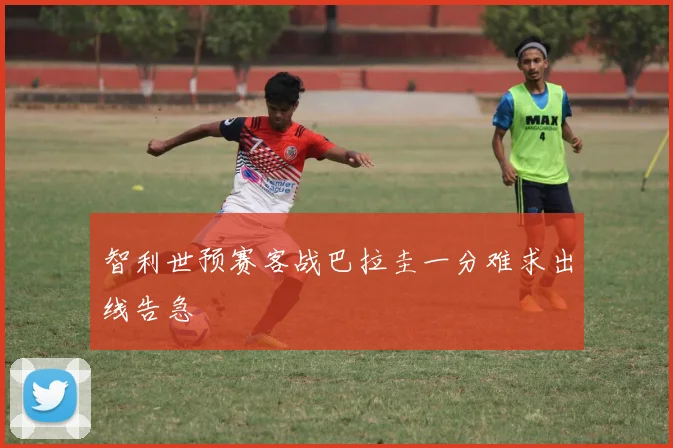 智利世预赛客战巴拉圭一分难求出线告急