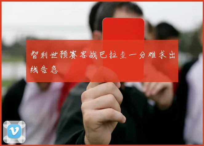 智利世预赛客战巴拉圭一分难求出线告急