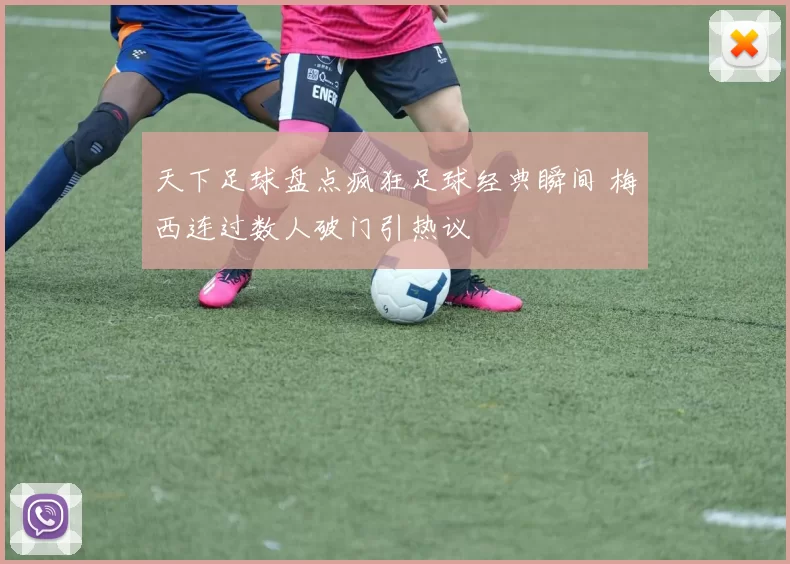 天下足球盘点疯狂足球经典瞬间 梅西连过数人破门引热议