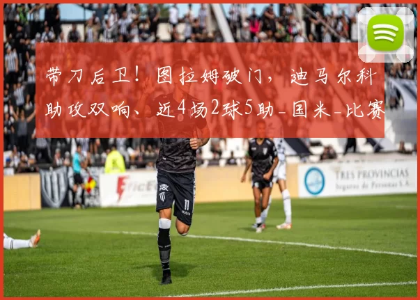 带刀后卫！图拉姆破门，迪马尔科助攻双响、近4场2球5助_国米_比赛_进攻
