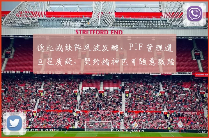 德比战缺阵风波发酵，PIF 管理遭巨星质疑，契约精神岂可随意践踏