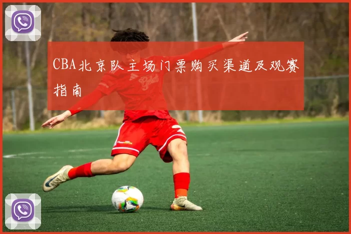 CBA北京队主场门票购买渠道及观赛指南