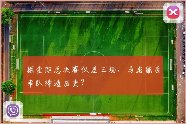 掘金距总决赛仅差三场，马龙能否率队缔造历史？