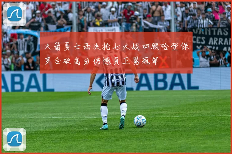 火箭勇士西决抢七大战回顾哈登保罗合砍高分仍憾负卫冕冠军