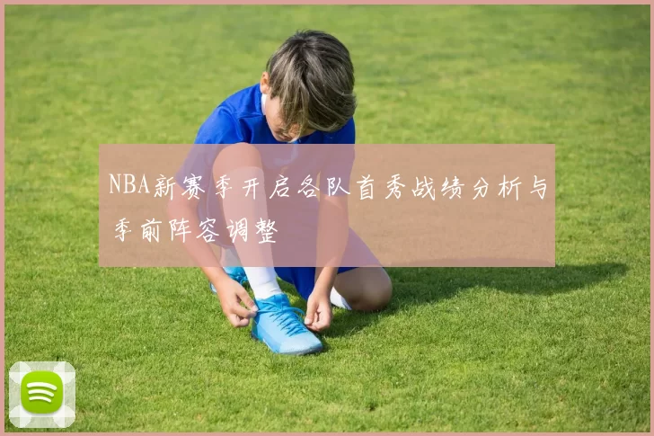 NBA新赛季开启各队首秀战绩分析与季前阵容调整
