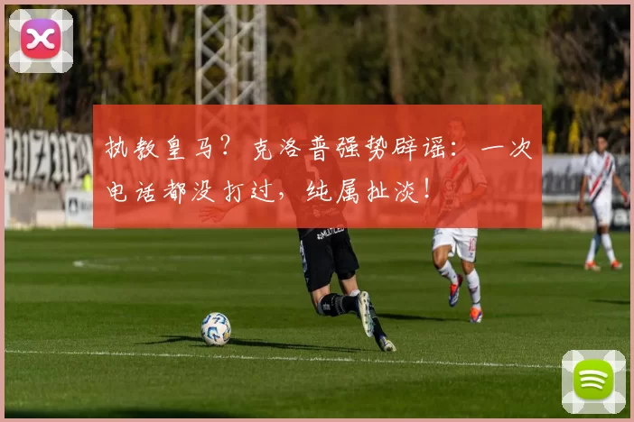 执教皇马？克洛普强势辟谣：一次电话都没打过，纯属扯淡！