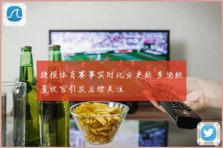 捷报体育赛事实时比分更新 多场较量收官引发后续关注
