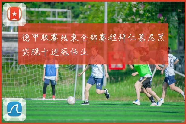 德甲联赛结束全部赛程拜仁慕尼黑实现十连冠伟业