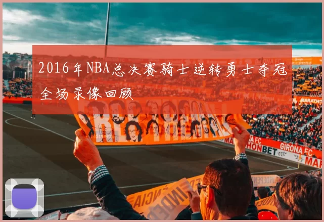 2016年NBA总决赛骑士逆转勇士夺冠全场录像回顾