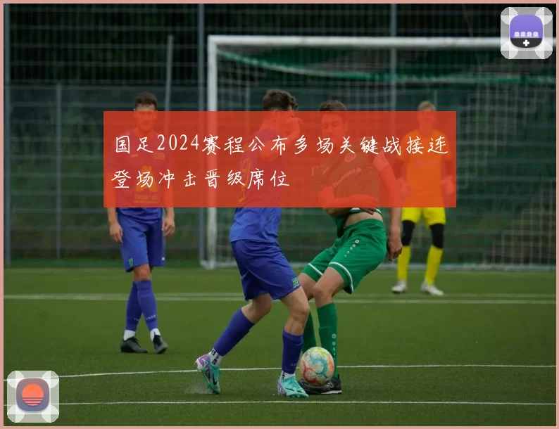 国足2024赛程公布多场关键战接连登场冲击晋级席位