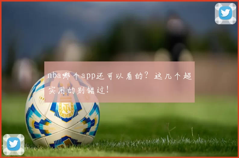 nba哪个app还可以看的？这几个超实用的别错过！