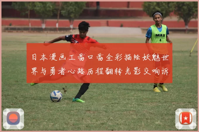 日本漫画工番口番全彩描绘妖魅世界与勇者心路历程翻转光影交响诉