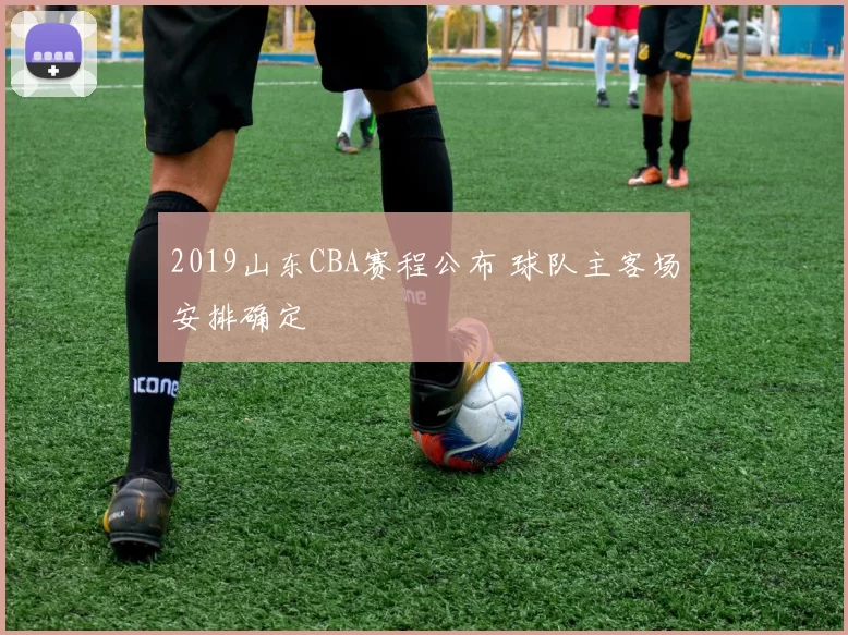 2019山东CBA赛程公布 球队主客场安排确定