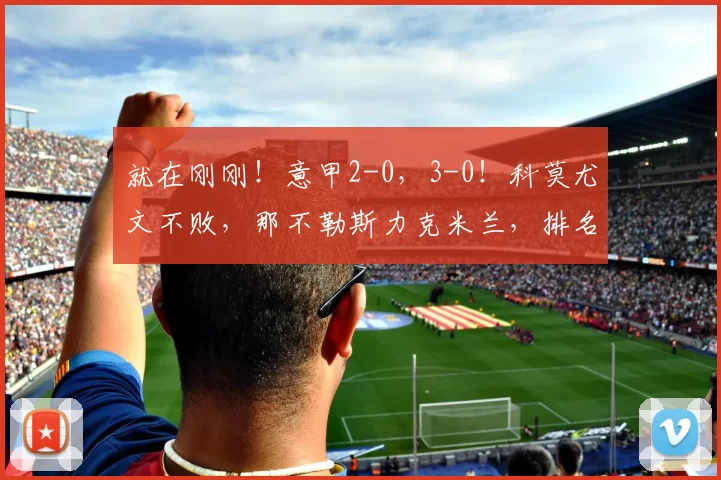 就在刚刚！意甲2-0，3-0！科莫尤文不败，那不勒斯力克米兰，排名公布_联赛_胜利_欧冠