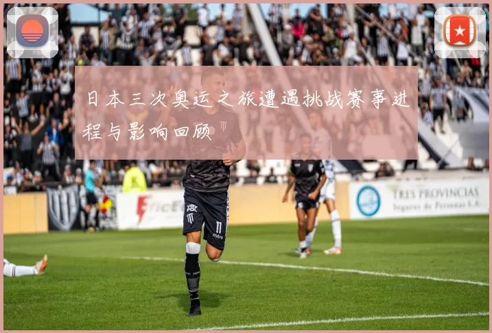 日本三次奥运之旅遭遇挑战赛事进程与影响回顾