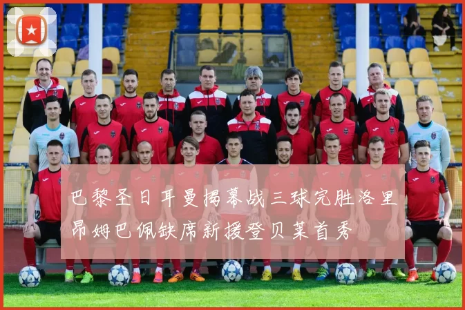 巴黎圣日耳曼揭幕战三球完胜洛里昂姆巴佩缺席新援登贝莱首秀