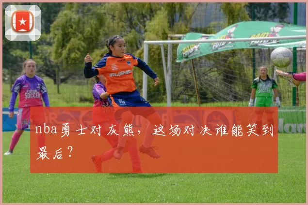 nba勇士对灰熊，这场对决谁能笑到最后？