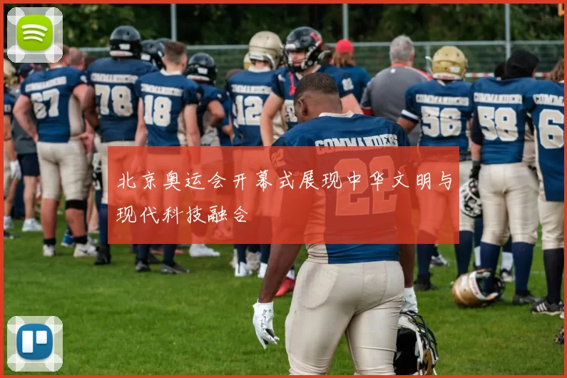 北京奥运会开幕式展现中华文明与现代科技融合