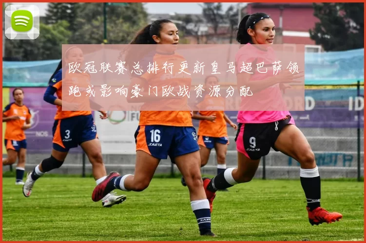 欧冠联赛总排行更新皇马超巴萨领跑或影响豪门欧战资源分配